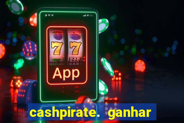 cashpirate. ganhar dinheiro jogando